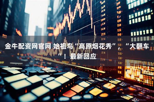 金牛配资网官网 始祖鸟“高原烟花秀”,“大翻车”!最新回应