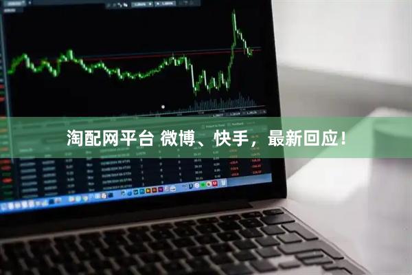 淘配网平台 微博、快手,最新回应!