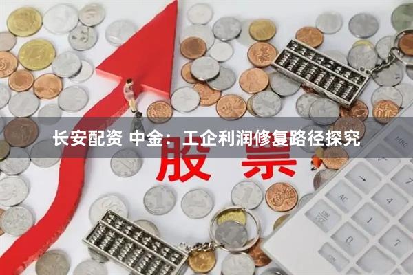 长安配资 中金:工企利润修复路径探究
