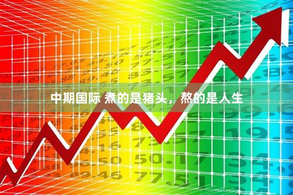 中期国际 煮的是猪头,熬的是人生
