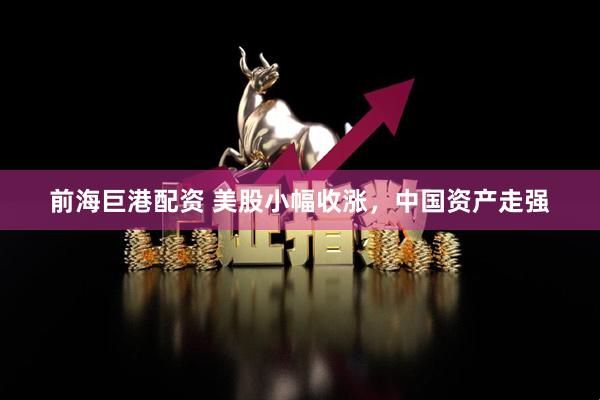 前海巨港配资 美股小幅收涨,中国资产走强