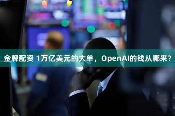 金牌配资 1万亿美元的大单,OpenAI的钱从哪来?