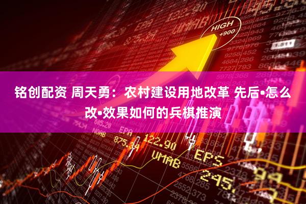 铭创配资 周天勇:农村建设用地改革 先后•怎么改•效果如何的兵棋推演