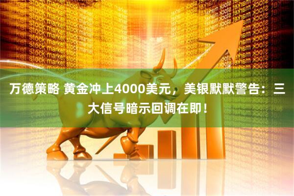 万德策略 黄金冲上4000美元,美银默默警告:三大信号暗示回调在即!