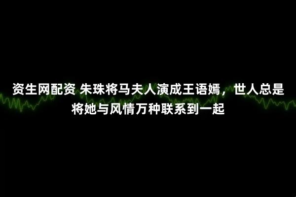 资生网配资 朱珠将马夫人演成王语嫣,世人总是将她与风情万种联系到一起
